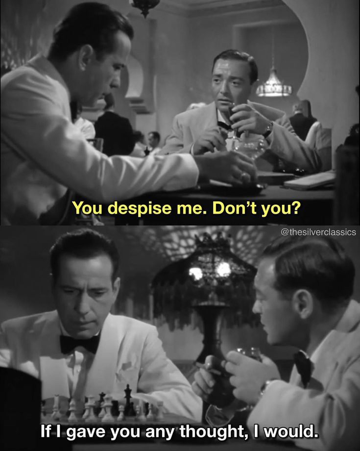 Casablanca. Ugarte: You despise me, don't you? Rick: If I gave you any thought I probably would.