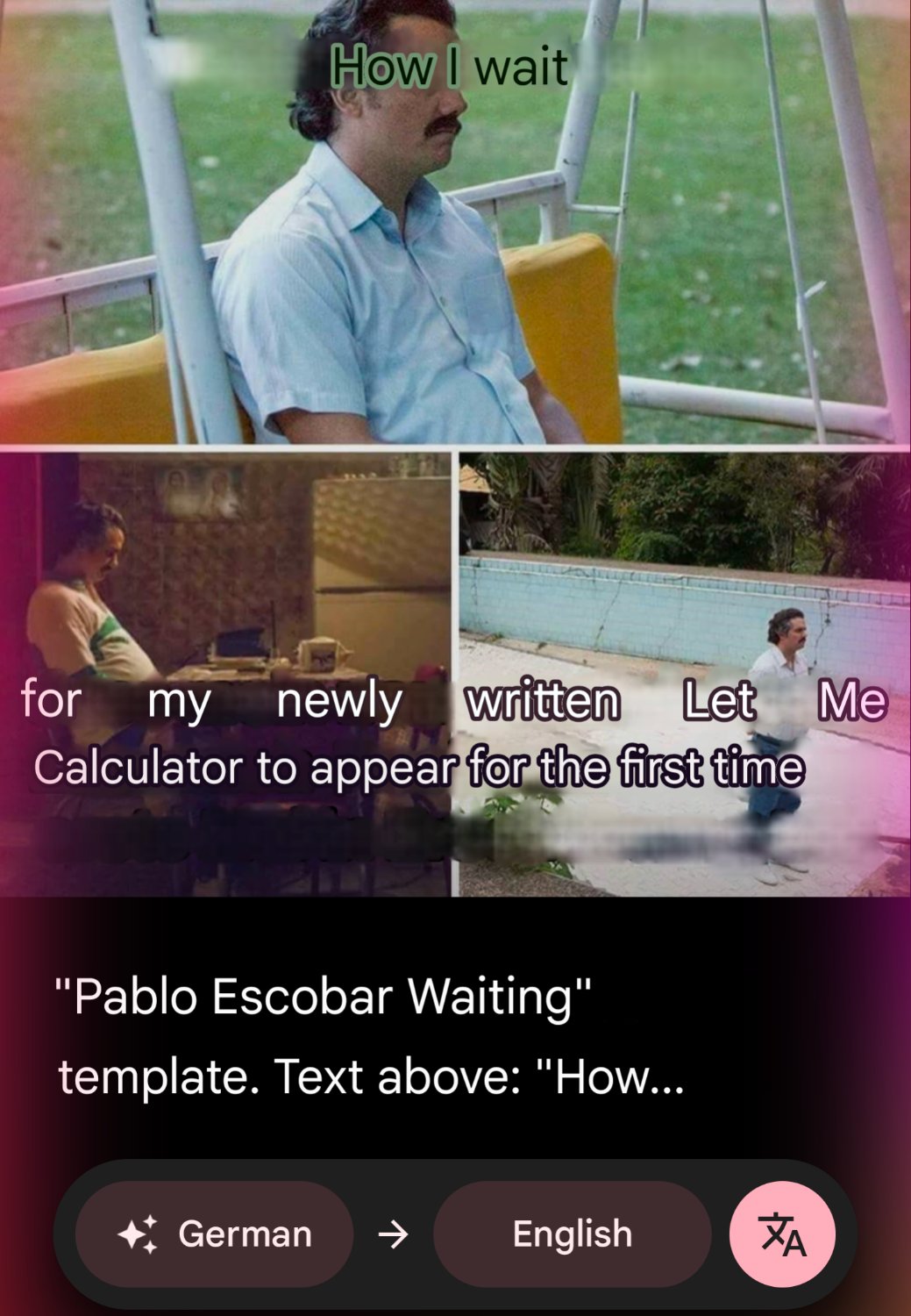 Translation of German meme:

How I wait

for my newly written Let Me Calculator to appear for the first time