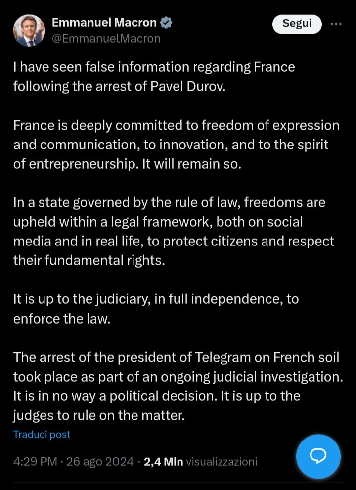 Ho visto false informazioni sulla Francia in seguito all'arresto di Pavel Durov. La Francia è profondamente impegnata nella libertà di espressione e comunicazione, nell'innovazione e nello spirito imprenditoriale. E continuerà a esserlo. In uno stato governato dallo stato di diritto, le libertà sono sostenute all'interno di un quadro giuridico, sia sui social media che nella vita reale, per proteggere i cittadini e rispettare i loro diritti fondamentali. Spetta alla magistratura, in piena indipendenza, far rispettare la legge. L'arresto del presidente di Telegram sul suolo francese è avvenuto nell'ambito di un'indagine giudiziaria in corso. Non è in alcun modo una decisione politica. Spetta ai giudici pronunciarsi sulla questione.