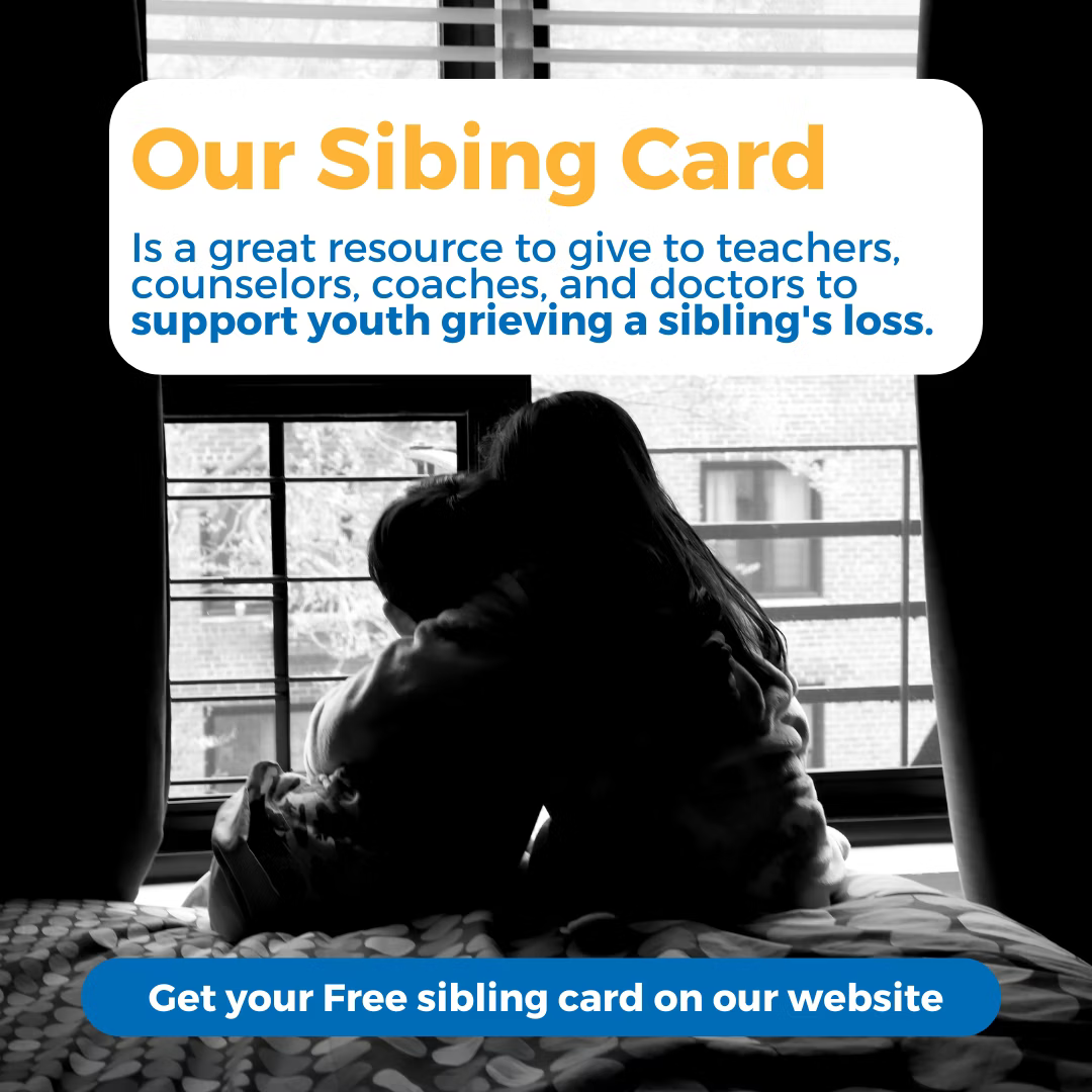 Our Sibling Card is a great resource to give to teachers, counselors, coaches, and doctors to support youth grieving a sibling's loss.