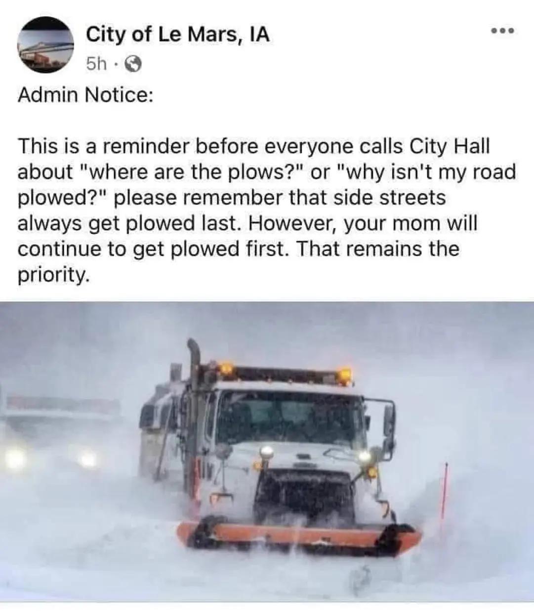 Picture of snow plow in a post of City of Le Mars, IA saying: "This is a reminder before everyone calls City Hall about "where are the plows?" or "why isn't my road plowed?" please remember that side streets always get plowed last. However, your mom will continue to get plowed first. That remains the priority."